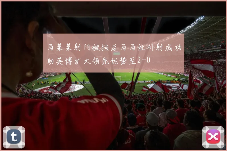 马莱莱射门被挡后马马杜补射成功助英博扩大领先优势至2-0
