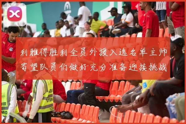 利雅得胜利全员外援入选名单主帅寄望队员们做好充分准备迎接挑战