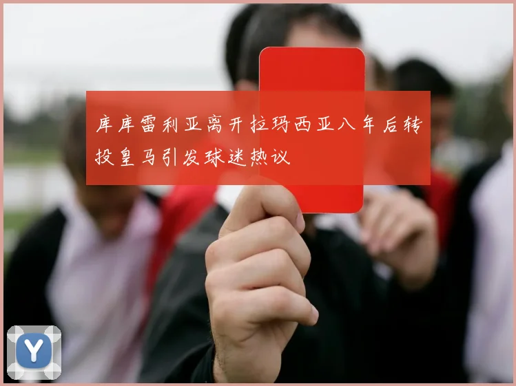 库库雷利亚离开拉玛西亚八年后转投皇马引发球迷热议