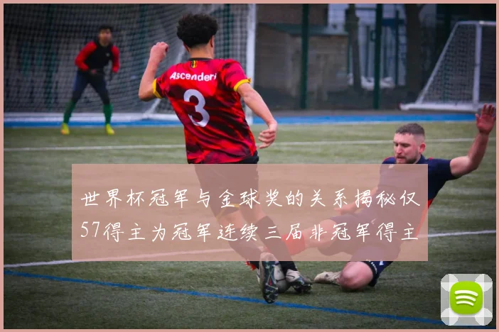 世界杯冠军与金球奖的关系揭秘仅57得主为冠军连续三届非冠军得主分析