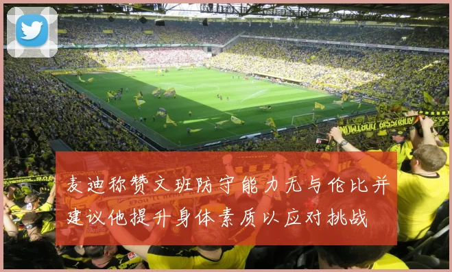 麦迪称赞文班防守能力无与伦比并建议他提升身体素质以应对挑战